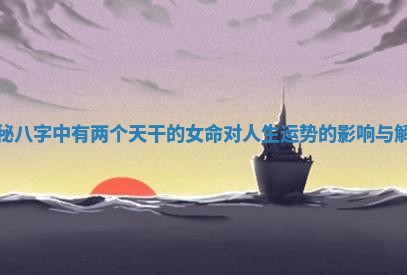 揭秘八字中有两个天干 🍢 的女命对人生 🖱 运势的影响与解析