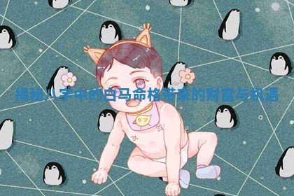 揭秘八字中的白马命 🚧 格 🛴 带来的财富与机遇