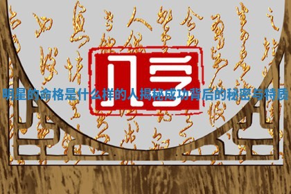 💹 明星的命格是什么样的人揭秘成功背后的秘密与特 ✌ 质