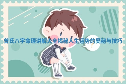 曾氏八字命理讲解大全揭秘 🖐 人生运势的奥 💖 秘与技巧