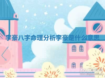 李豪八字命理分析 李豪是什 🚆 么意思 🚢