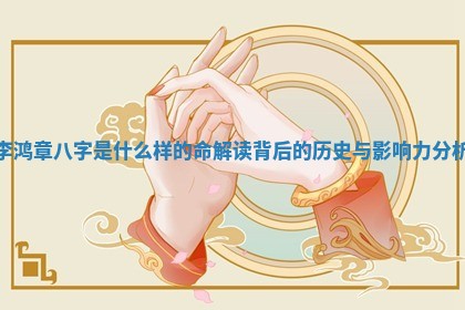 李鸿章八字是什么样的命 💥 解读背后的历史与影响力分 🐪 析