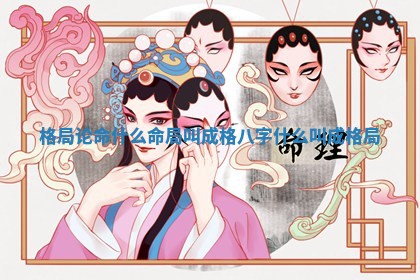 格局论命什么命局叫成格 🍘 _八字什么叫成格局 👎