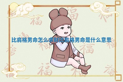 比肩格男命怎 🍜 么求 🏵 财_比肩格男命是什么意思