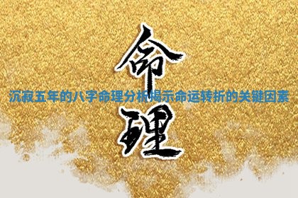 沉寂五年的八字命理分析 🔦 揭示命运转折的关键因素 🐜