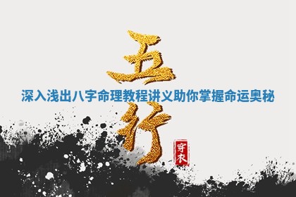深入浅出 🍮 八字命理教程讲 🍇 义助你掌握命运奥秘