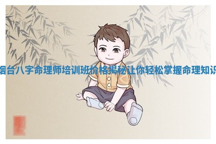 烟台八字命理师培训班价格揭秘让你 🍣 轻松掌握命理 🍃 知识