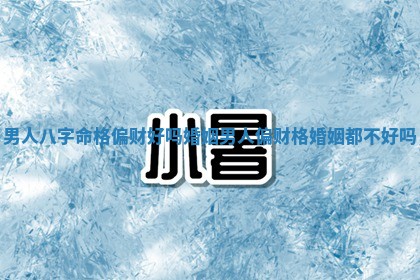 男人八字命格偏财好 🥣 吗婚姻 📤 _男人偏财格婚姻都不好吗