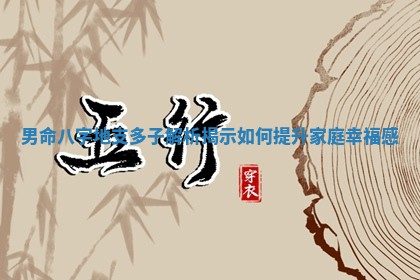 男命八字地支多子 🔕 解析揭示如何提升家庭 🌹 幸福感