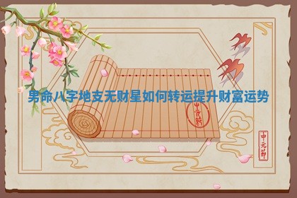 男命八字地支无财星 🚒 如何转运提升财 🕠 富运势