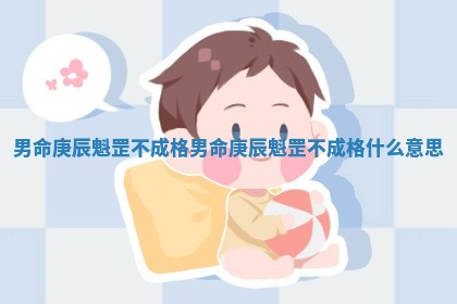 男命庚辰魁罡不成格 男命 🕍 庚辰魁罡不成格 🚳 什么意思