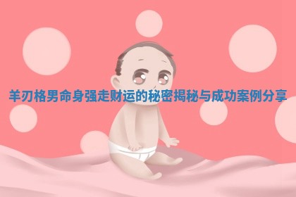 羊刃格男 🏜 命身强 🦊 走财运的秘密揭秘与成功案例分享 羊刃格男 🏜 命身强 🦊 走财运的秘密揭秘与成功案例分享