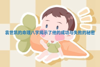 袁 🐻 世凯的命理八字揭示了他的成功与失败的秘密 🕎